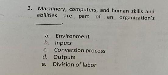 3 Machinery Computers And Human Skills And Abilities Are Part Of An Organization S A Environment B Inputs C Conver 1