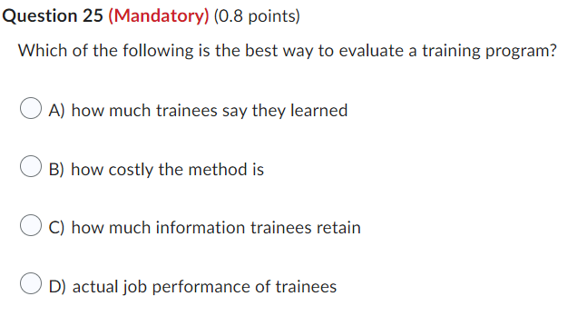 Question 25 Mandatory 0 8 Points Which Of The Following Is The Best Way To Evaluate A Training Program Oa How Much 1