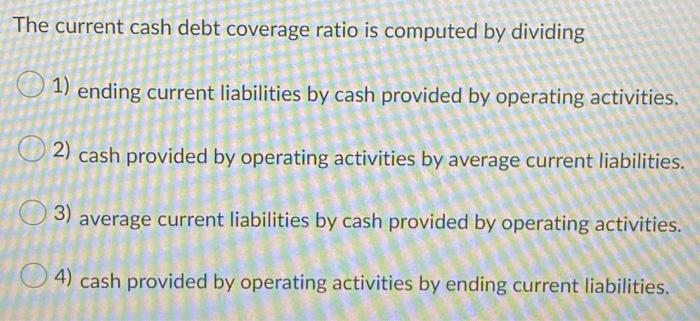 The Current Cash Debt Coverage Ratio Is Computed By Dividing O 1 Ending Current Liabilities By Cash Provided By Operati 1