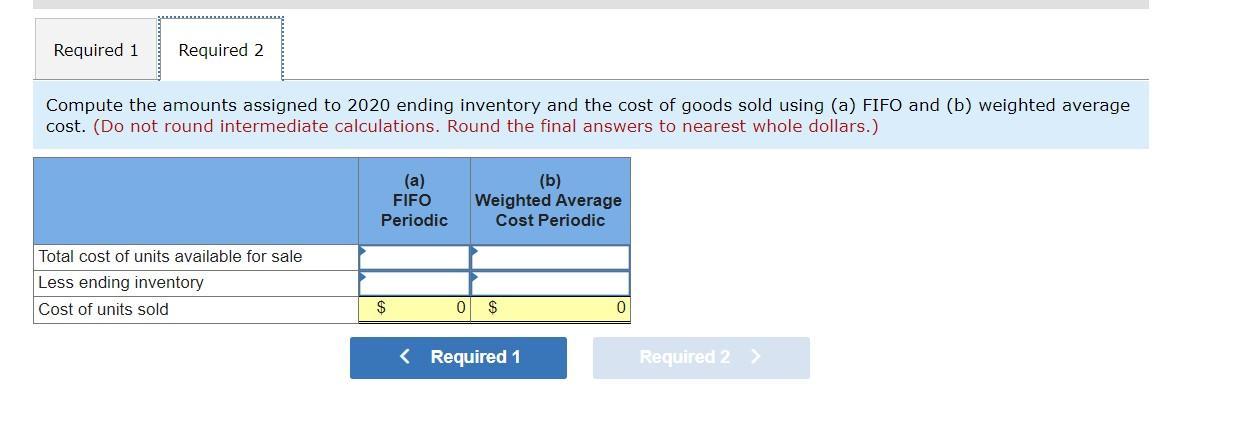 Required 1 Required 2 Compute The Amounts Assigned To 2020 Ending Inventory And The Cost Of Goods Sold Using A Fifo An 1
