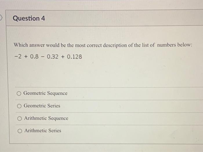 Question 4 Which Answer Would Be The Most Correct Description Of The List Of Numbers Below 2 0 8 0 32 0 128 G 1
