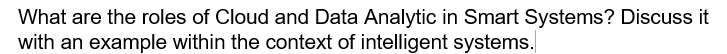 What Are The Roles Of Cloud And Data Analytic In Smart Systems Discuss It With An Example Within The Context Of Intelli 1