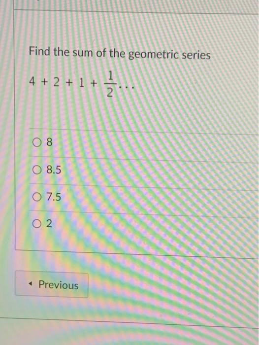 Find The Sum Of The Geometric Series 4 2 1 2 O 8 O 8 5 O 7 5 O2 Previous 1
