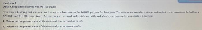 Problem I Note Unexplained Answers Will Not Be Graded You Own A Building That You Plan On Leasing To A Businessman For 1