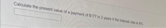 Calculate The Present Value Of A Payment Of 177 In 2 Years If The Interest Rate Is 6 1
