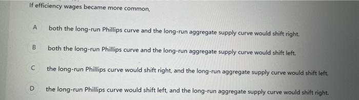 If Efficiency Wages Became More Common A Both The Long Run Phillips Curve And The Long Run Aggregate Supply Curve Would 1