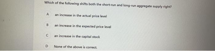 Which Of The Following Shifts Both The Short Run And Long Run Aggregate Supply Right A B C D An Increase In The Actual 1