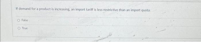 If Demand For A Product Is Increasing An Import Tariff Is Less Restrictive Than An Import Quota O False O True 1