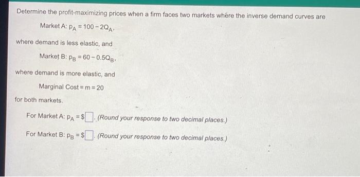 Determine The Profit Maximizing Prices When A Firm Faces Two Markets Where The Inverse Demand Curves Are Market A Pa 1 1