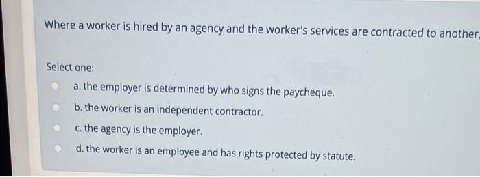 Where A Worker Is Hired By An Agency And The Worker S Services Are Contracted To Another Select One A The Employer Is 1