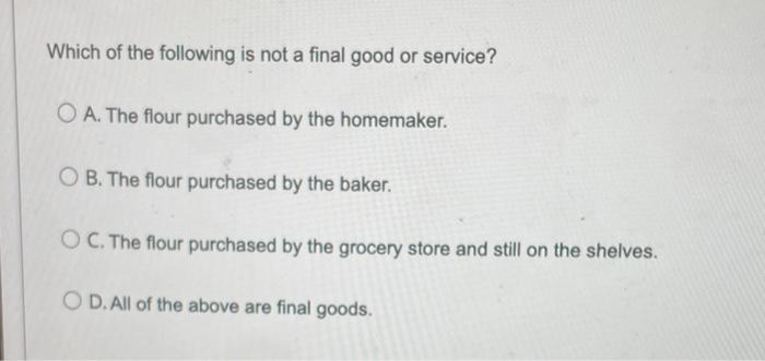 Which Of The Following Is Not A Final Good Or Service Oa The Flour Purchased By The Homemaker Ob The Flour Purchased 1