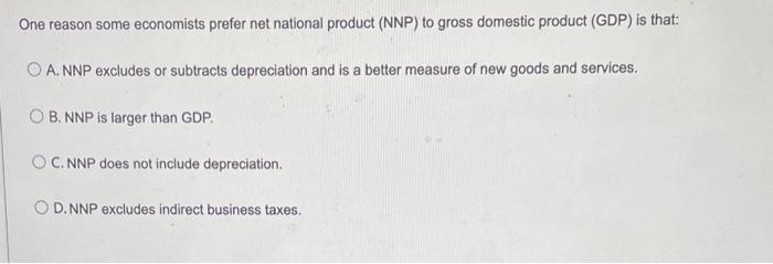 One Reason Some Economists Prefer Net National Product Nnp To Gross Domestic Product Gdp Is That Oa Nnp Excludes Or 1
