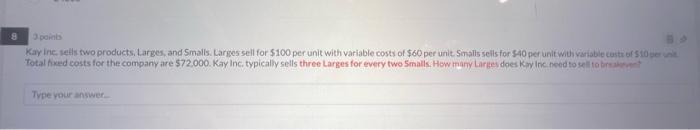 8 3 Points Kay Inc Sells Two Products Larges And Smalls Larges Sell For 100 Per Unit With Variable Costs Of 60 Per 1