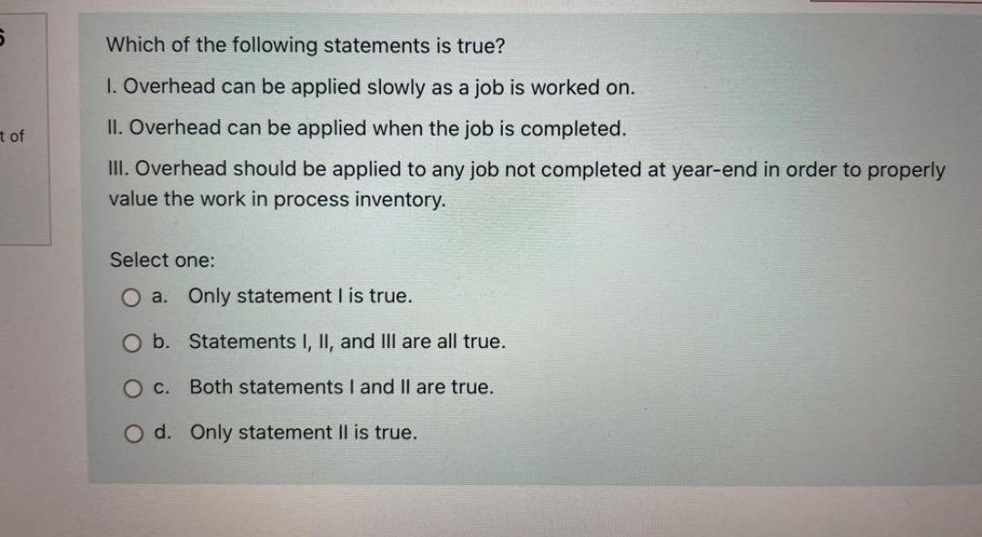 S T Of Which Of The Following Statements Is True 1 Overhead Can Be Applied Slowly As A Job Is Worked On Ii Overhead 1