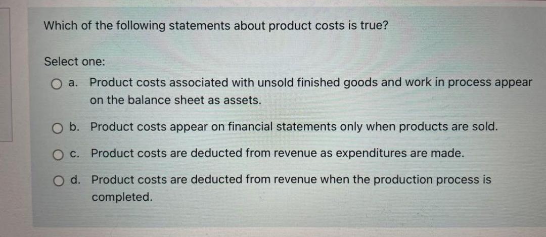 Which Of The Following Statements About Product Costs Is True Select One A Product Costs Associated With Unsold Finis 1