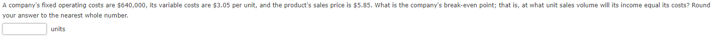A Company S Fixed Operating Costs Are 640 000 Its Variable Costs Are 3 05 Per Unit And The Product S Sales Price Is 1