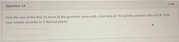 1 Pts Question 14 Find The Sum Of The First 16 Terms Of The Geometric Series With A First Term Of 92 And The Common Rati 1