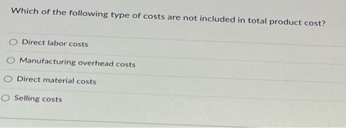Which Of The Following Type Of Costs Are Not Included In Total Product Cost Direct Labor Costs Manufacturing Overhead C 1