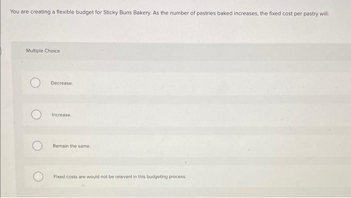 You Are Creating A Flexible Budget For Sticky Buns Bakery As The Number Of Pastries Baked Increases The Fixed Cost Per 1