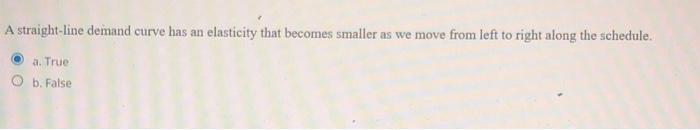 A Straight Line Demand Curve Has An Elasticity That Becomes Smaller As We Move From Left To Right Along The Schedule A 1