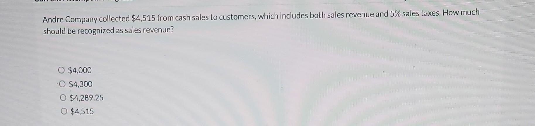 Andre Company Collected 4 515 From Cash Sales To Customers Which Includes Both Sales Revenue And 5 Sales Taxes How M 1