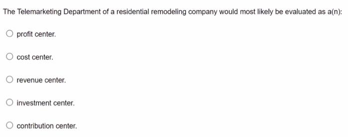 The Telemarketing Department Of A Residential Remodeling Company Would Most Likely Be Evaluated As A N Profit Center 1