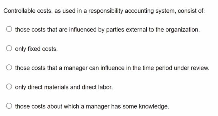 Controllable Costs As Used In A Responsibility Accounting System Consist Of O Those Costs That Are Influenced By Part 1