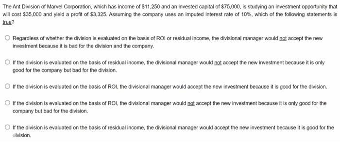 The Ant Division Of Marvel Corporation Which Has Income Of 11 250 And An Invested Capital Of 75 000 Is Studying An I 1