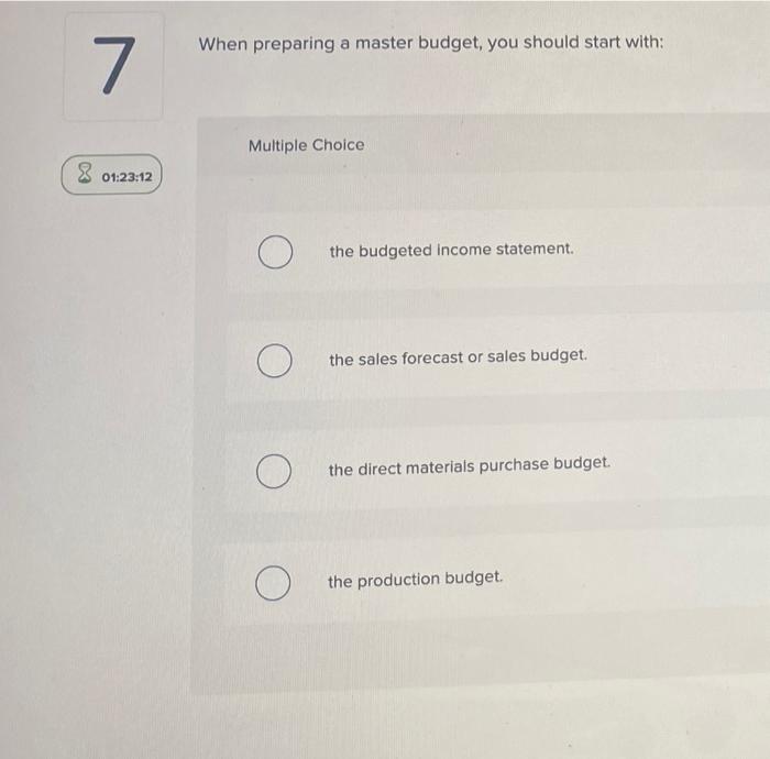 7 8 01 23 12 When Preparing A Master Budget You Should Start With Multiple Choice O O O O The Budgeted Income Statemen 1