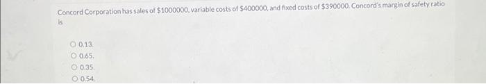 Concord Corporation Has Sales Of 1000000 Variable Costs Of 400000 And Fixed Costs Of 390000 Concord S Margin Of Sa 1