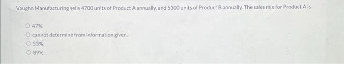 Vaughn Manufacturing Sells 4700 Units Of Product A Annually And 5300 Units Of Product B Annually The Sales Mix For Pro 1