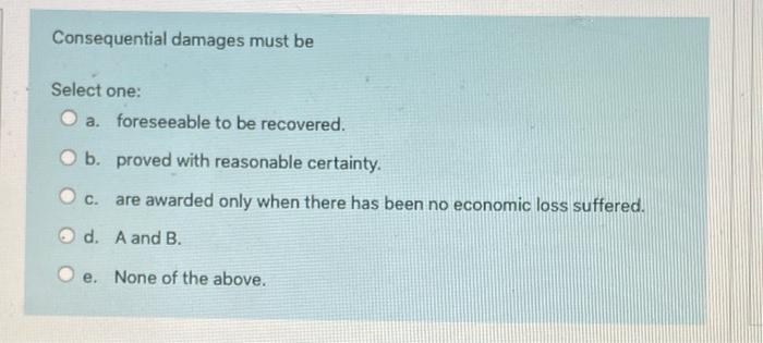 Consequential Damages Must Be Select One O A Foreseeable To Be Recovered O B Proved With Reasonable Certainty C Ar 1