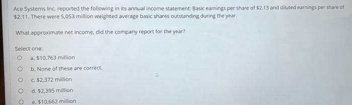 Ace Systems Inc Reported The Following In Its Annual Income Statement Basic Earnings Per Share Of 2 13 And Diluted Ea 1