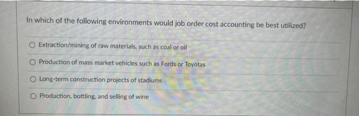 In Which Of The Following Environments Would Job Order Cost Accounting Be Best Utilized Extraction Mining Of Raw Materi 1