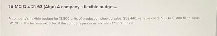 Tb Mc Qu 21 63 Algo A Company S Flexible Budget A Company S Flexible Budget For 13 800 Units Of Production Showed 1
