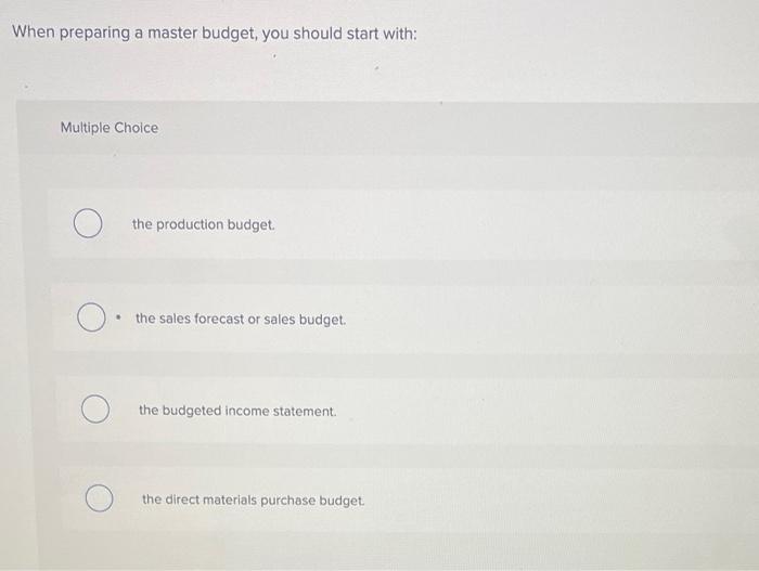 When Preparing A Master Budget You Should Start With Multiple Choice The Production Budget The Sales Forecast Or Sa 1