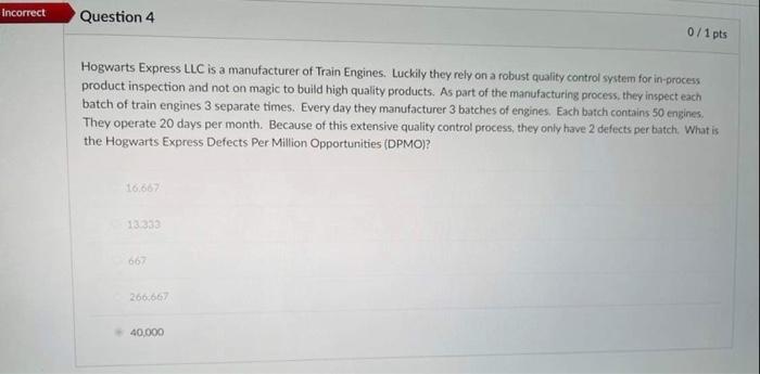 Incorrect Question 4 Hogwarts Express Llc Is A Manufacturer Of Train Engines Luckily They Rely On A Robust Quality Cont 1