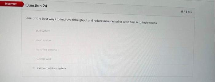 Incorrect Question 24 One Of The Best Ways To Improve Throughput And Reduce Manufacturing Cycle Time Is To Implement A P 1