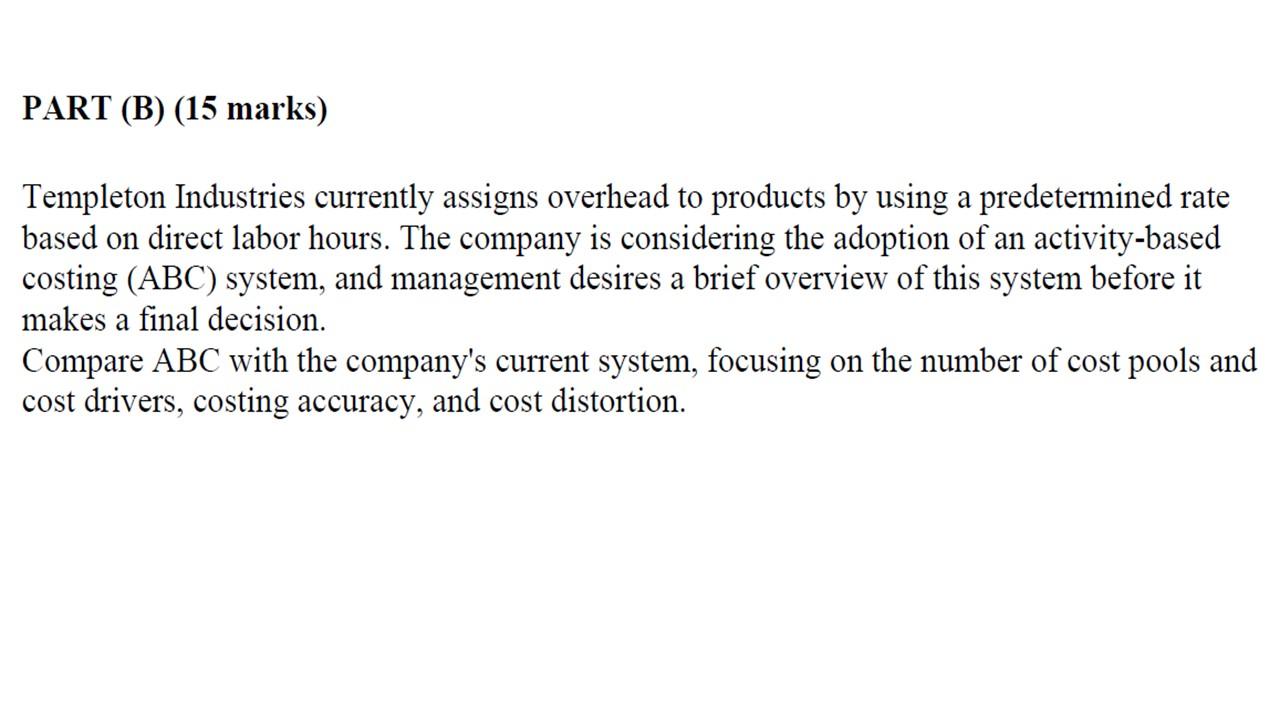 Part B 15 Marks Templeton Industries Currently Assigns Overhead To Products By Using A Predetermined Rate Based On D 1