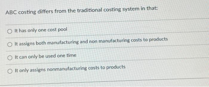 Abc Costing Differs From The Traditional Costing System In That O It Has Only One Cost Pool O It Assigns Both Manufactu 1