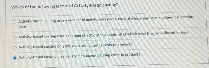 Which Of The Following Is True Of Activity Based Costing O Activity Based Costing Uses A Number Of Activity Cost Pools 1