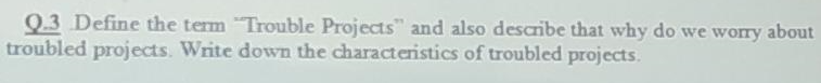 Q 3 Define The Term Trouble Projects And Also Describe That Why Do We Worry About Troubled Projects Write Down The Ch 1
