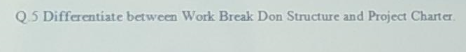 Q5 Differentiate Between Work Break Don Structure And Project Charter 1