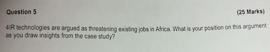Question 5 25 Marks 4ir Technologies Are Argued As Threatening Existing Jobs In Africa What Is Your Position On This 1