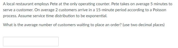 A Local Restaurant Employs Pete At The Only Operating Counter Pete Takes On Average 5 Minutes To Serve A Customer On A 1