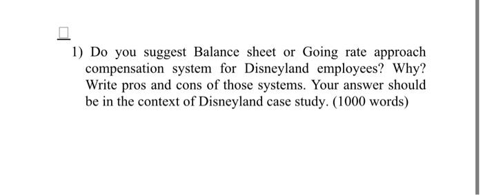 1 Do You Suggest Balance Sheet Or Going Rate Approach Compensation System For Disneyland Employees Why Write Pros And 1