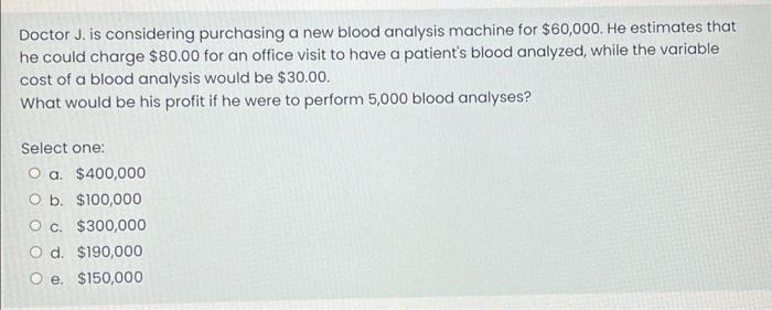 Doctor J Is Considering Purchasing A New Blood Analysis Machine For 60 000 He Estimates That He Could Charge 80 00 F 1