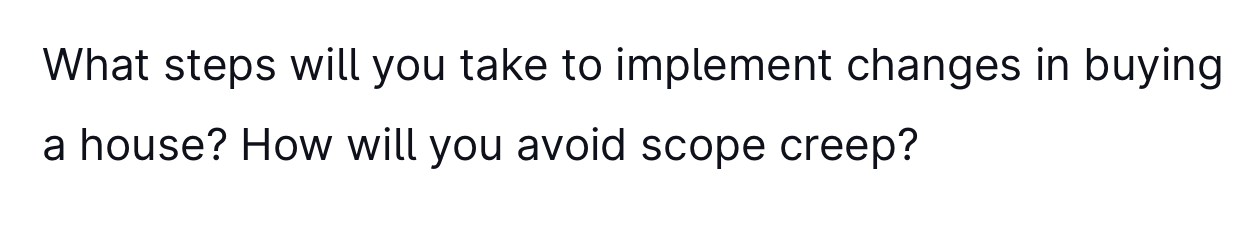 What Steps Will You Take To Implement Changes In Buying A House How Will You Avoid Scope Creep 1