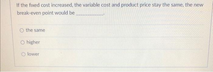 If The Fixed Cost Increased The Variable Cost And Product Price Stay The Same The New Break Even Point Would Be The Sa 1