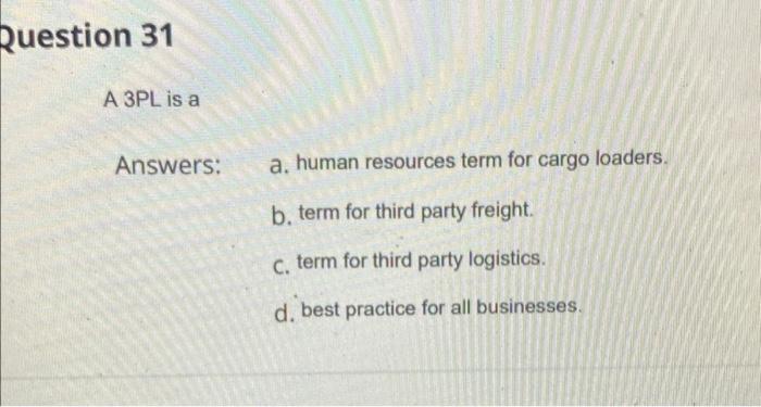 Question 31 A 3pl Is A Answers A Human Resources Term For Cargo Loaders B Term For Third Party Freight C C Term F 1